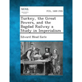Turkey, the Great Powers, and the Bagdad Railway a Study in Imperialism