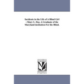 Incidents in the Life of A Blind Girl: Mary L. Day, A Graduate of the Maryland institution For the Blind.
