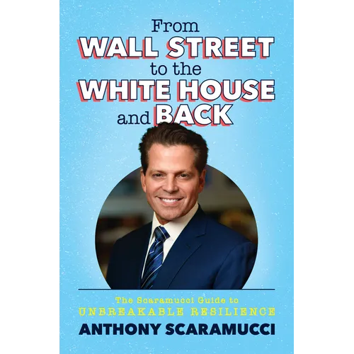 From Wall Street to the White House and Back: The Scaramucci Guide to Unbreakable Resilience
