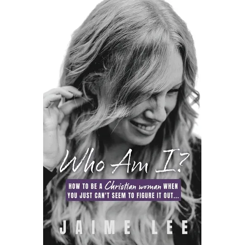 Who Am I?: How to be a Christian woman when you just can't seem to figure it out...