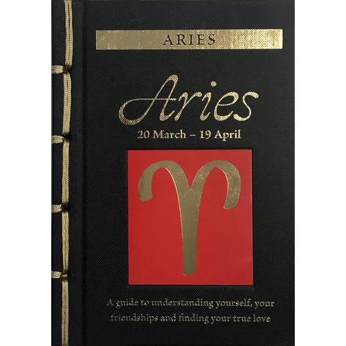 Aries: A Guide to Understanding Yourself, Your Friendships and Finding Your True Love