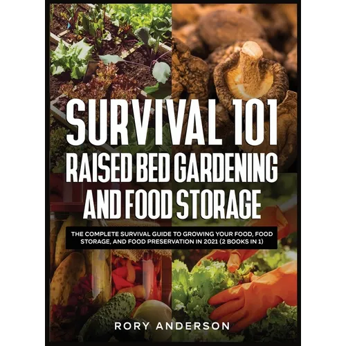 Survival 101 Raised Bed Gardening and Food Storage: The Complete Survival Guide to Growing Your Food, Food Storage, and Food Preservation in 2021 (2 B