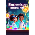 Biochemistry Basic for Kids: A Young Scientist's Guide to DNA, Proteins, Enzymes, Cells, Energy, and the Molecules That Make Life Work