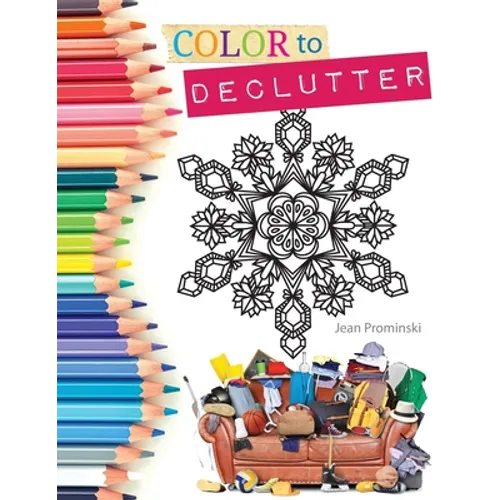 Color to Declutter: A Thoughtful Collection of Unique Designs That Will Help Bring Your Inner and Outer Worlds into Alignment