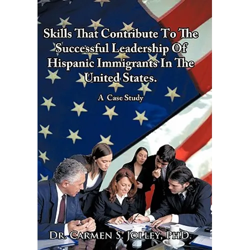 Skills That Contribute To The Successful Leadership Of Hispanic Immigrants In The United States: A Case Study