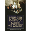 The Bush-Cheney Administration's Assault on Open Government