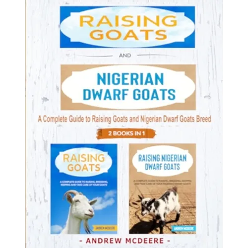 Raising Goats and Nigerian Dwarf Goats - 2 BOOKS IN 1 -: A complete Guide to Learn How to Raising Goats and Nigerian Dwarf Goats