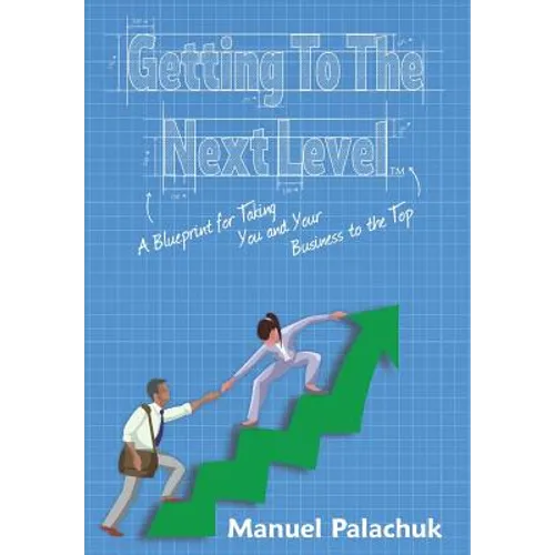 Getting to the Next Level: A Blueprint for Taking You and Your Business to the Top