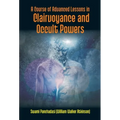 A Course Of Advanced Lessons In Clairvoyance And Occult Powers