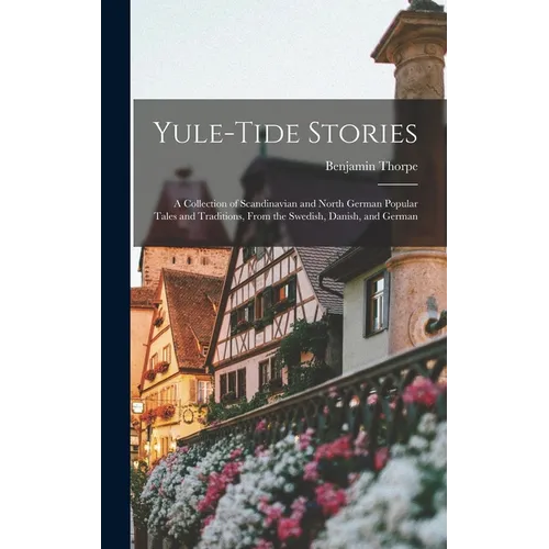 Yule-tide Stories: A Collection of Scandinavian and North German Popular Tales and Traditions, From the Swedish, Danish, and German
