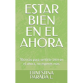 Estar Bien En El Ahora: Técnicas para sentirte bien en el ahora, no esperes más.