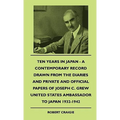 Ten Years In Japan - A Contemporary Record Drawn From The Diaries And Private And Official Papers Of Joseph C. Grew United States Ambassador To Japan