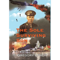 The Sole Surviving Son: An Historical Documentary from the World War II Journal, Photos and Letters Home of Thomas P. Lynch