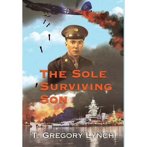 The Sole Surviving Son: An Historical Documentary from the World War II Journal, Photos and Letters Home of Thomas P. Lynch