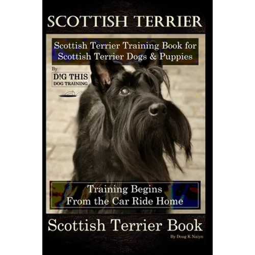Scottish Terrier Training Book for Scottish Terrier Dogs & Scottish Terrier Puppies By D!G THIS DOG Training, Training Begins From the Car Ride Home,