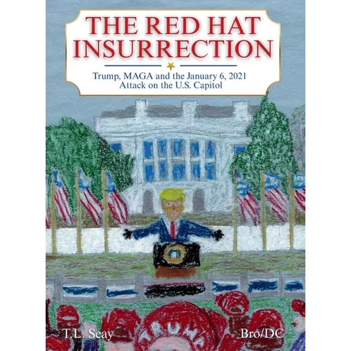 The Red Hat Insurrection: Trump, MAGA and the January 6, 2021 Attack on the U.S. Capitol