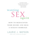 Wanting Sex Again: How to Rediscover Your Desire and Heal a Sexless Marriage