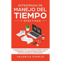 Estrategias de manejo del tiempo y efectivas: Consigue realizar las cosas en menos tiempo y desarrolla habitos productivos con tácticas probadas por e