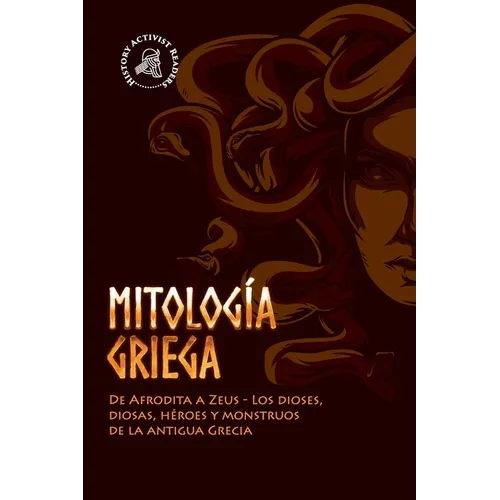 Mitología griega: De Afrodita a Zeus - Los dioses, diosas, héroes y monstruos de la antigua Grecia