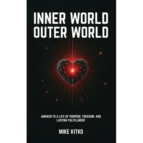 Inner World, Outer World: Awaken to a Life of Purpose, Freedom, and Lasting Fulfillment