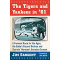 The Tigers and Yankees in '61: A Pennant Race for the Ages, the Babe's Record Broken and Stormin' Norman's Greatest Season