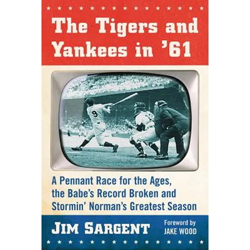 The Tigers and Yankees in '61: A Pennant Race for the Ages, the Babe's Record Broken and Stormin' Norman's Greatest Season