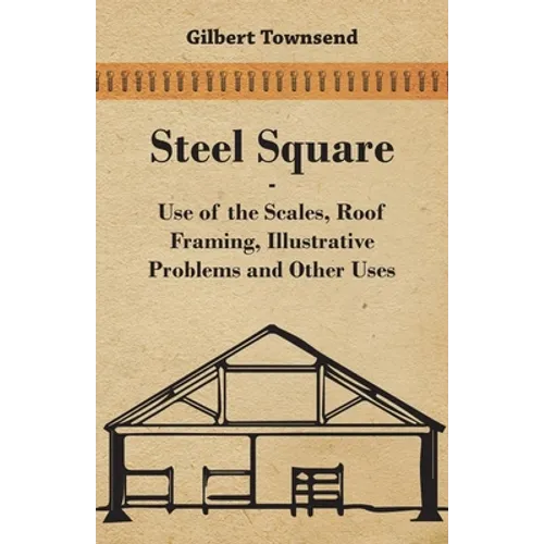 Steel Square - Use Of The Scales, Roof Framing, Illustrative Problems And Other Uses
