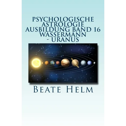 Psychologische Astrologie - Ausbildung Band 16 - Wassermann - Uranus: Über den Wolken - Freiheitsdrang - Ausbruch - Distanz - Chaos - Freunde
