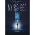 My Big Ego: A Practical Guide to Shifting from Fear to Love: A