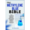 The Methylene Blue Bible: An All-Encompassing Guide To Its Applications, History, Science, Contemporary Applications, Benefits, Advancements And Beyon