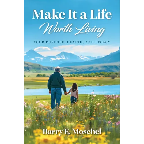 Make It a Life Worth Living: Your Purpose, Health, and Legacy