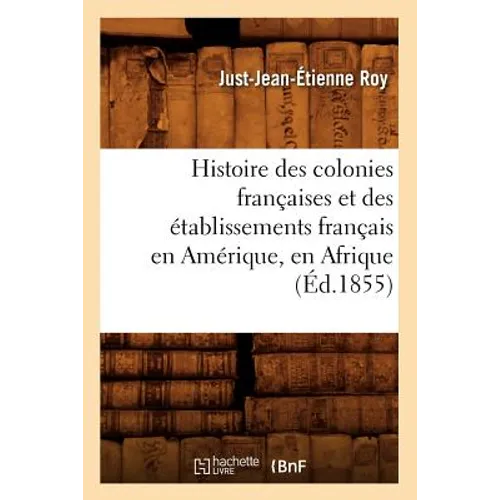 Histoire Des Colonies Françaises Et Des Établissements Français En Amérique, En Afrique, (Éd.1855)