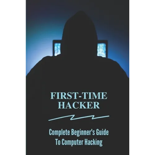 First-time Hacker: Complete Beginner's Guide To Computer Hacking: Hacking For Dummies