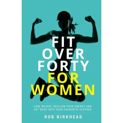 Fit Over Forty For Women: Lose weight, reclaim your energy and get back into your favourite clothes