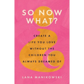 So Now What?: Create a Life You Love Without the Children You Always Dreamed Of
