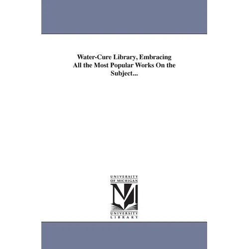 Water-Cure Library, Embracing All the Most Popular Works On the Subject...