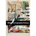 What Pornography Knows: Sex and Social Protest Since the Eighteenth Century