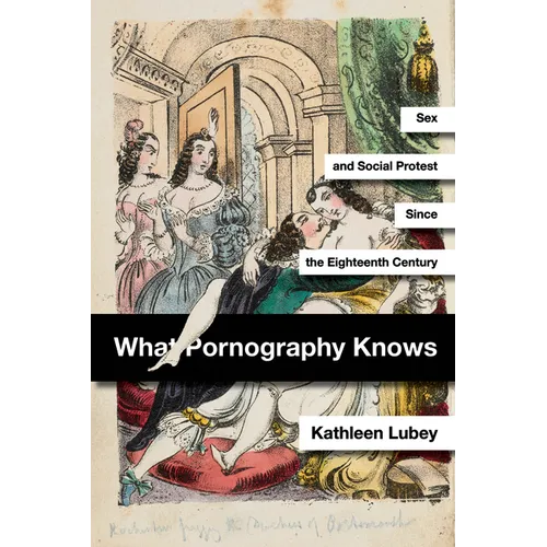 What Pornography Knows: Sex and Social Protest Since the Eighteenth Century