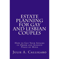 Estate Planning For Gay And Lesbian Couples: How to Get Your Affairs in Order and Achieve Peace of Mind