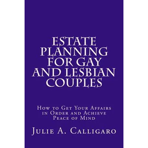 Estate Planning For Gay And Lesbian Couples: How to Get Your Affairs in Order and Achieve Peace of Mind