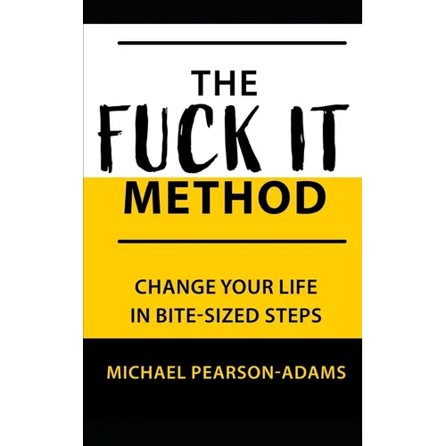 The Fuck It Method: Changing Your Life in Bite-Sized Steps