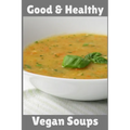 Good & Healthy Vegan Soups: Vegan Recipe Cookbook For Vegetarians, Raw Food Enthusiast, Vegan Athletes and People Who Love Plant-Based Eating.