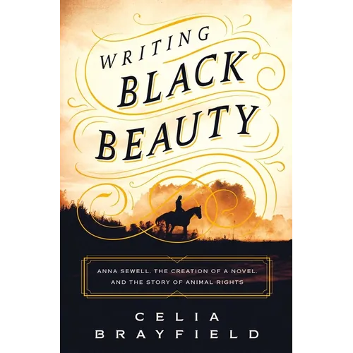 Writing Black Beauty: Anna Sewell, the Creation of a Novel, and the Story of Animal Rights