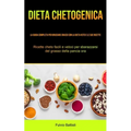 Dieta Chetogenica: La guida completa per bruciare grassi con la dieta keto e le sue ricette (Ricette cheto facili e veloci per sbarazzarsi del grasso