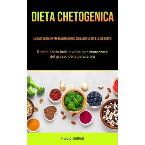 Dieta Chetogenica: La guida completa per bruciare grassi con la dieta keto e le sue ricette (Ricette cheto facili e veloci per sbarazzarsi del grasso