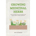 Growing Medicinal Herbs: How to Grow Healing Herbs and Make Useful Home Remedies