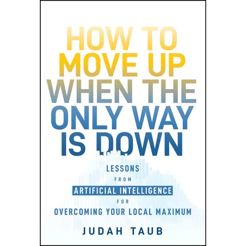How to Move Up When the Only Way Is Down: Lessons from Artificial Intelligence for Overcoming Your Local Maximum