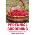 Perennial Gardening: Tips And Tricks To Successfully Grow Perennial Berries And Herbs: Steps To Grow Perennial Herbs And Berries