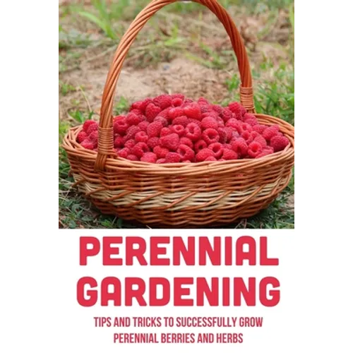 Perennial Gardening: Tips And Tricks To Successfully Grow Perennial Berries And Herbs: Steps To Grow Perennial Herbs And Berries