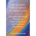 Retelling the Stories of Our Lives: Everyday Narrative Therapy to Draw Inspiration and Transform Experience